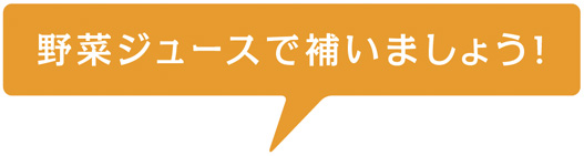 野菜ジュースで補いましょう！