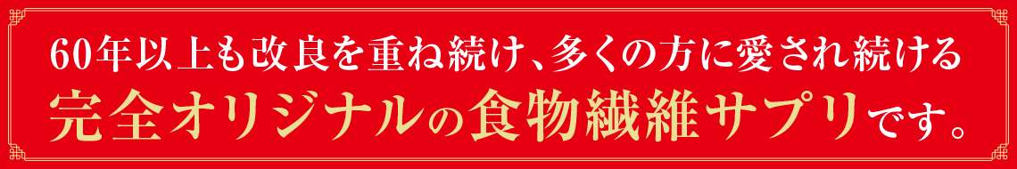 60年以上も改良を重ね続け、多くの方に愛され続ける完全オリジナルの食物繊維サプリです。