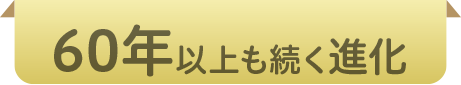 60年以上も続く進化