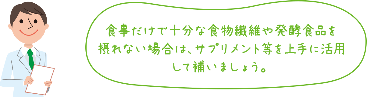 食事だけで十分な食物繊維や発酵食品を摂れない場合は、サプリメント等を上手に活用して補いましょう。