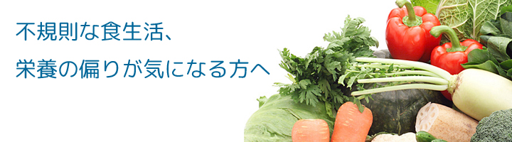 不規則な食生活、栄養の偏りが気になる方へ