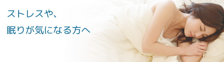 ストレスや、眠りが気になる方へ